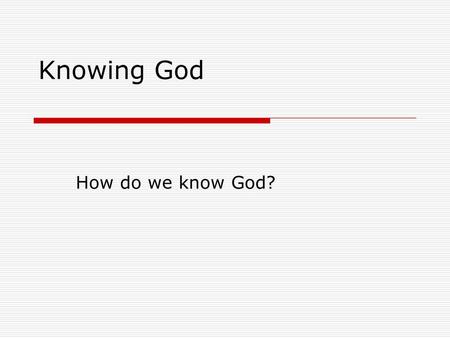 Knowing God How do we know God?.