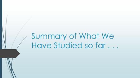 Summary of What We Have Studied so far . . .