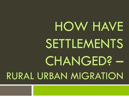 How have settlements changed? – Rural urban migration