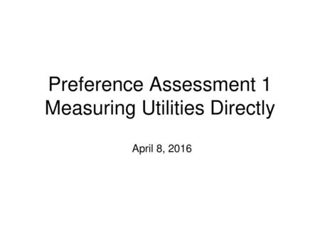 Preference Assessment 1 Measuring Utilities Directly