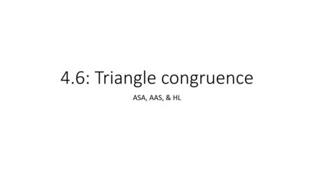 4.6: Triangle congruence ASA, AAS, & HL.