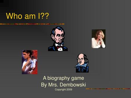 Who am I?? A biography game By Mrs. Dembowski Copyright 2009.