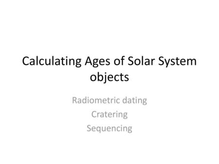 Calculating Ages of Solar System objects