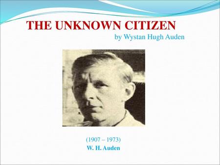 THE UNKNOWN CITIZEN by Wystan Hugh Auden (1907 – 1973) W. H. Auden.