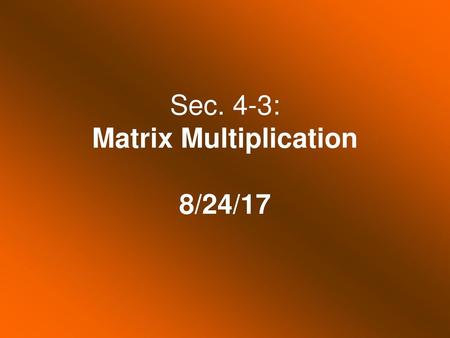 Sec. 4-3: Matrix Multiplication 8/24/17