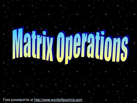 Matrix Operations Free powerpoints at http://www.worldofteaching.com.