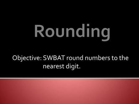 Objective: SWBAT round numbers to the nearest digit.