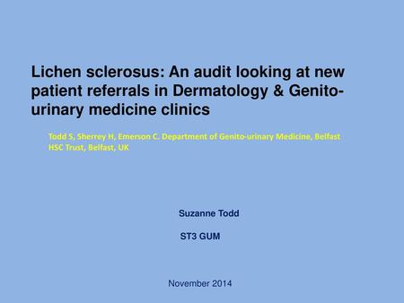 Lichen sclerosus: An audit looking at new patient referrals in Dermatology & Genito-urinary medicine clinics Todd S, Sherrey H, Emerson C. Department of.