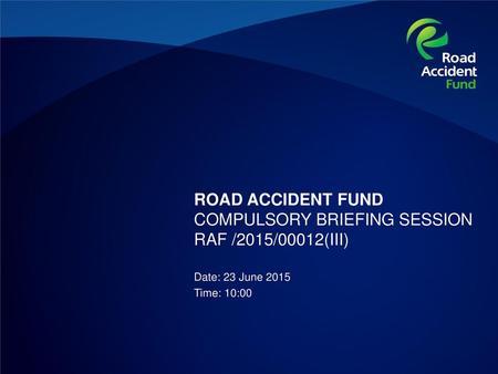 ROAD ACCIDENT FUND COMPULSORY BRIEFING SESSION RAF /2015/00012(III)