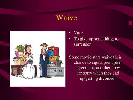 Waive Verb To give up something; to surrender