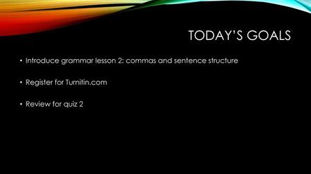 Today’s goals Introduce grammar lesson 2: commas and sentence structure Register for Turnitin.com Review for quiz 2.