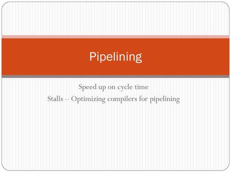 Speed up on cycle time Stalls – Optimizing compilers for pipelining