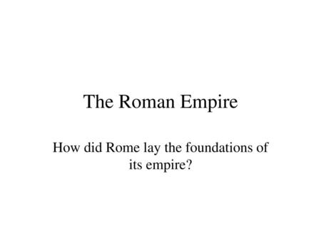 How did Rome lay the foundations of its empire?