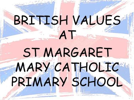 BRITISH VALUES AT ST MARGARET MARY CATHOLIC PRIMARY SCHOOL