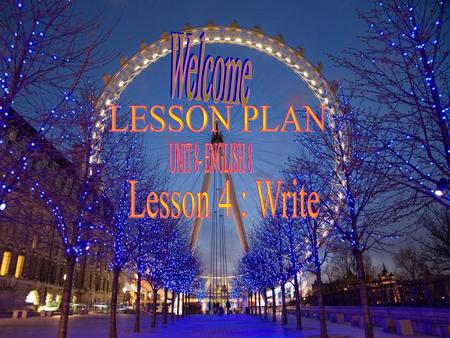 Welcome LESSON PLAN UNIT 8- ENGLISH 8 Lesson 4 : Write.