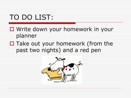 TO DO LIST: Write down your homework in your planner