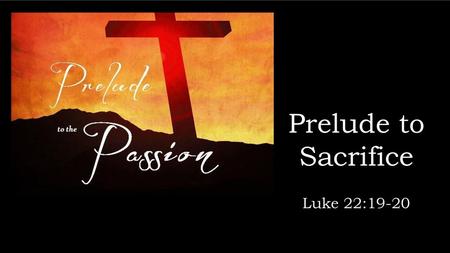 Prelude to Sacrifice Luke 22:19-20.