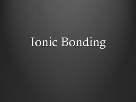 Ionic Bonding.