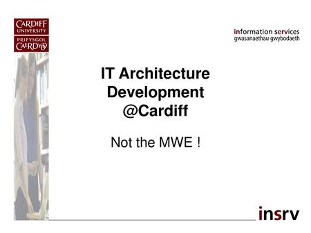 IT Architecture Development @Cardiff Not the MWE !