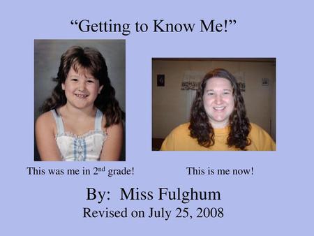 “Getting to Know Me!” By: Miss Fulghum Revised on July 25, 2008