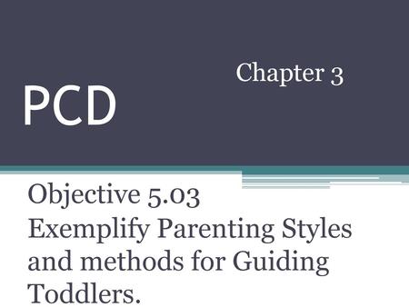 PCD Chapter 3 Objective 5.03 Exemplify Parenting Styles and methods for Guiding Toddlers.