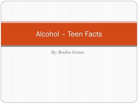 Alcohol – Teen Facts By: Braden Griner.