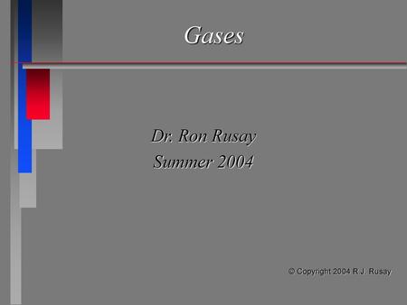 Gases Dr. Ron Rusay Summer 2004 © Copyright 2004 R.J. Rusay.