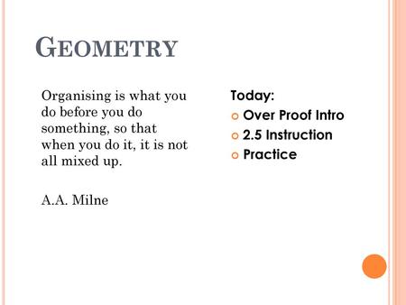 Geometry Organising is what you do before you do something, so that when you do it, it is not all mixed up. A.A. Milne Today: Over Proof Intro 2.5.