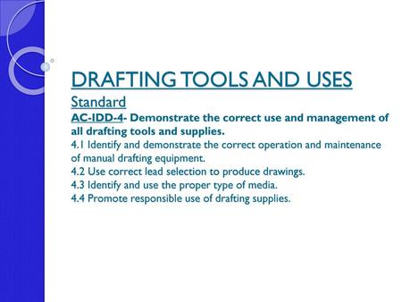 DRAFTING TOOLS AND USES Standard AC-IDD-4- Demonstrate the correct use and management of all drafting tools and supplies. 4.1 Identify and demonstrate.