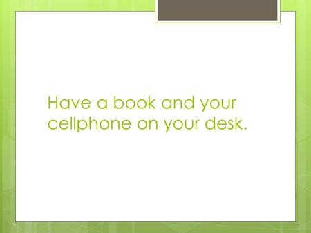 Have a book and your cellphone on your desk.