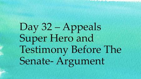 Day 32 – Appeals Super Hero and Testimony Before The Senate- Argument