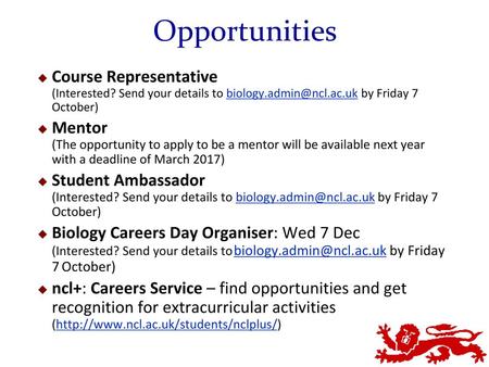 Opportunities Course Representative (Interested? Send your details to biology.admin@ncl.ac.uk by Friday 7 October) Mentor (The opportunity to apply.