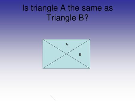 Is triangle A the same as Triangle B?