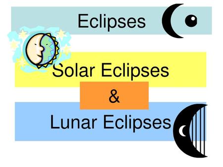 Eclipses Solar Eclipses & Lunar Eclipses.