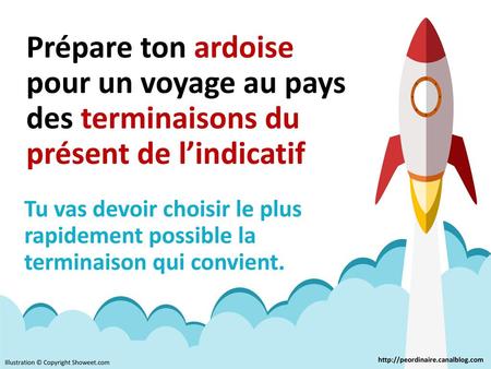 Prépare ton ardoise pour un voyage au pays des terminaisons du présent de l’indicatif Tu vas devoir choisir le plus rapidement possible la terminaison.