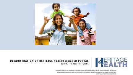 Demonstration of Heritage Health Member Portal Automated Health systems CONFIDENTIALITY NOTICE: This information is for the sole use of the intended recipient(s)