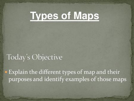 Types of Maps Today’s Objective