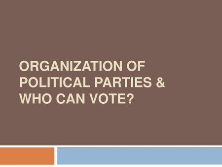 Organization of Political Parties & Who Can Vote?