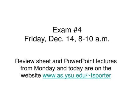 Exam #4 Friday, Dec. 14, 8-10 a.m. Review sheet and PowerPoint lectures from Monday and today are on the website www.as.ysu.edu/~tsporter.