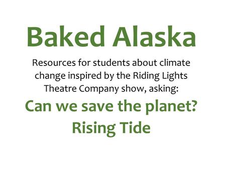 Baked Alaska Resources for students about climate change inspired by the Riding Lights Theatre Company show, asking: Can we save the planet? Rising.