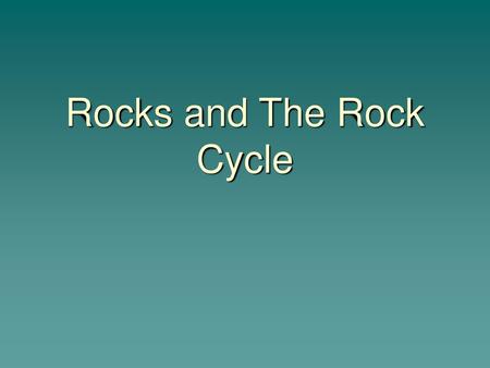 Rocks and The Rock Cycle