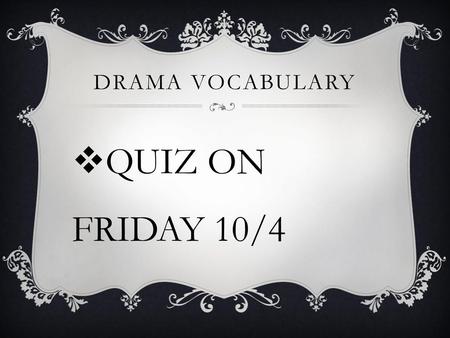 Drama vocabulary QUIZ ON FRIDAY 10/4.