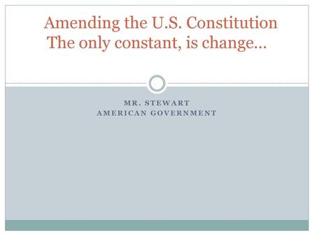 Amending the U.S. Constitution The only constant, is change…