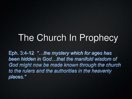 The Church In Prophecy Eph. 3:4-12 “…the mystery which for ages has been hidden in God…that the manifold wisdom of God might now be made known through.