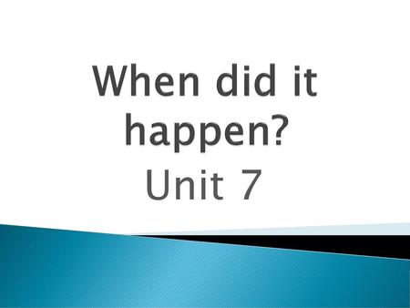 When did it happen? Unit 7.