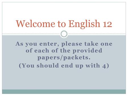 Welcome to English 12 As you enter, please take one of each of the provided papers/packets. (You should end up with 4)