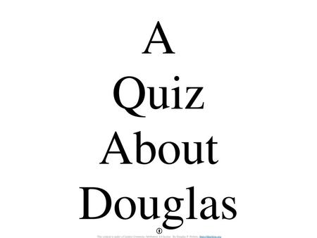 A Quiz About Douglas This content is under a Creative Commons Attribution 4.0 license. By Douglas P. Perkins. https://dperkins.org.