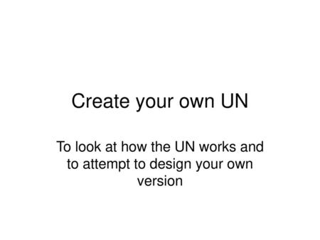 To look at how the UN works and to attempt to design your own version