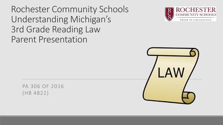 Rochester Community Schools Understanding Michigan’s 3rd Grade Reading Law Parent Presentation PA 306 of 2016 (HB 4822)