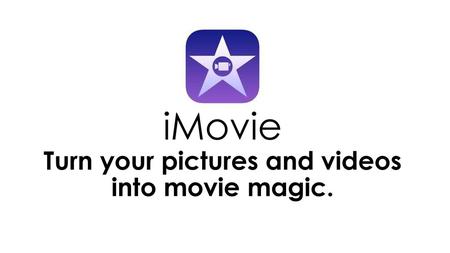 iMovie Turn your pictures and videos into movie magic.